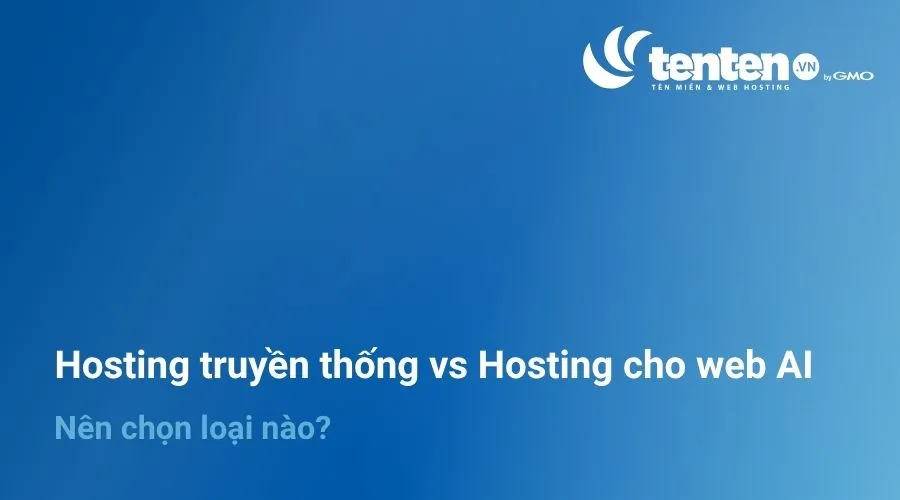 Hosting truyền thống vs Hosting cho web AI: Nên chọn loại nào?