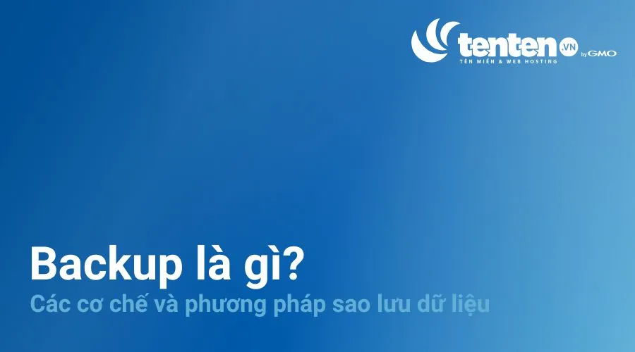 Backup là gì? Các cơ chế sao lưu và phương pháp lưu trữ