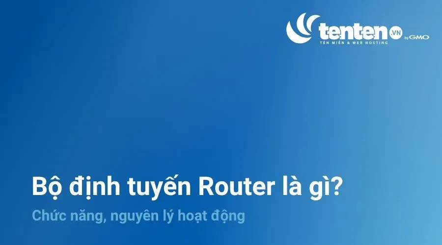 Bộ định tuyến Router là gì​? Chức năng, nguyên lý hoạt động