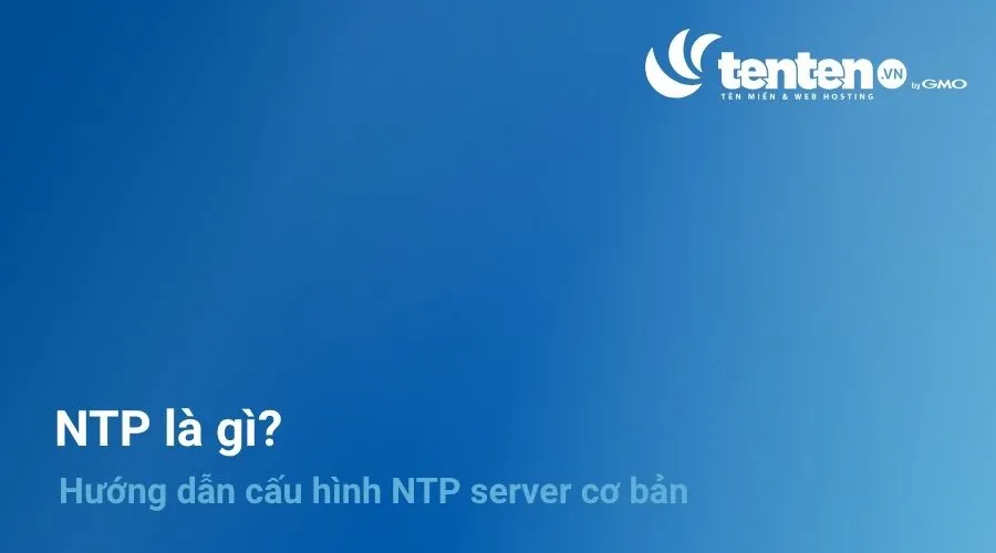 NTP là gì? Hướng dẫn cấu hình NTP server cơ bản